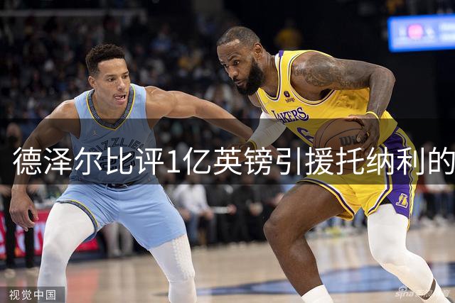 德泽尔比评1亿英镑引援托纳利的热刺前景